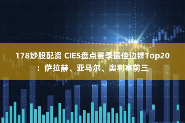 178炒股配资 CIES盘点赛季最佳边锋Top20：萨拉赫、亚马尔、奥利塞前三