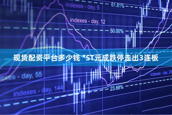 现货配资平台多少钱 *ST元成跌停走出3连板