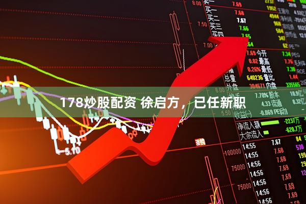 178炒股配资 徐启方，已任新职