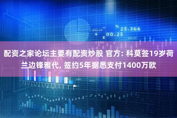 配资之家论坛主要有配资炒股 官方: 科莫签19岁荷兰边锋雅代, 签约5年据悉支付1400万欧