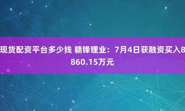 现货配资平台多少钱 赣锋锂业：7月4日获融资买入8860.15万元