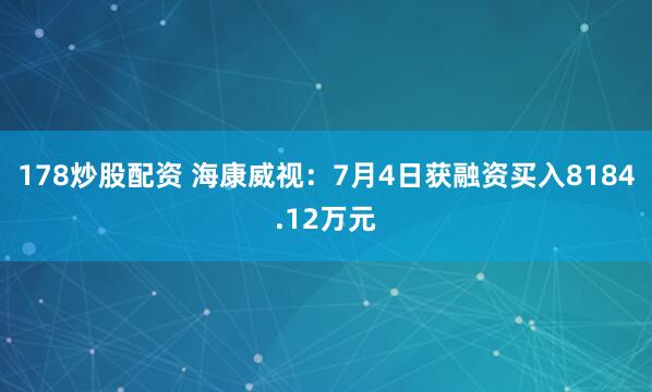 178炒股配资 海康威视：7月4日获融资买入8184.12万元