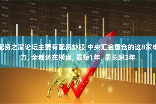 配资之家论坛主要有配资炒股 中央汇金重仓的这8家电力, 全都还在横盘, 最短1年, 最长超3年