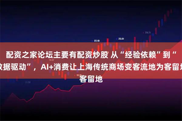 配资之家论坛主要有配资炒股 从“经验依赖”到“数据驱动”，AI+消费让上海传统商场变客流地为客留地