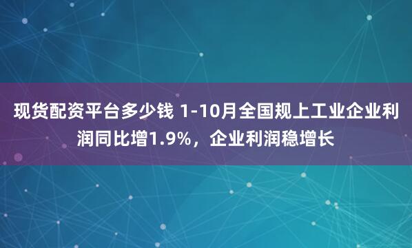 现货配资平台多少钱 1-10月全国规上工业企业利润同比增1.9%，企业利润稳增长