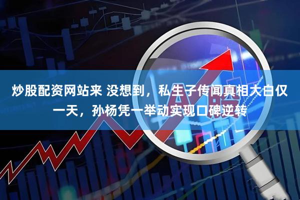 炒股配资网站来 没想到，私生子传闻真相大白仅一天，孙杨凭一举动实现口碑逆转