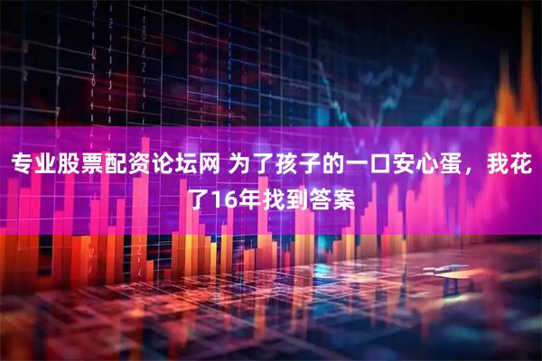 专业股票配资论坛网 为了孩子的一口安心蛋，我花了16年找到答案