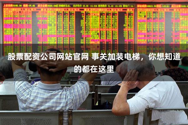 股票配资公司网站官网 事关加装电梯，你想知道的都在这里