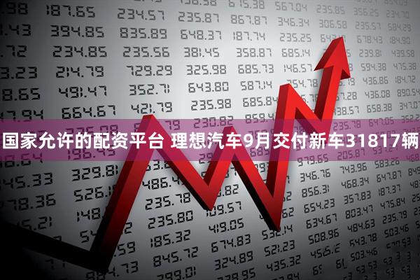 国家允许的配资平台 理想汽车9月交付新车31817辆
