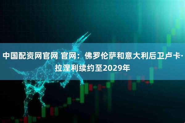 中国配资网官网 官网：佛罗伦萨和意大利后卫卢卡·拉涅利续约至2029年